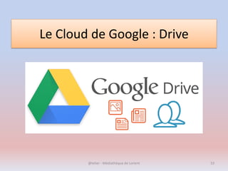 Le Cloud de Google : Drive
@telier - Médiathèque de Lorient 53
 