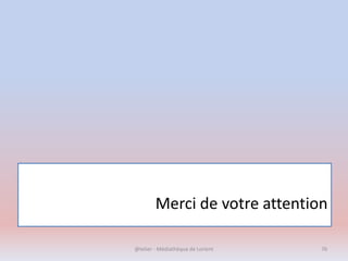 Merci de votre attention
@telier - Médiathèque de Lorient 76
 