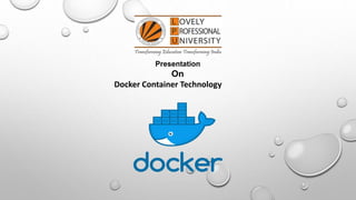 Presentation
On
Docker Container Technology
 