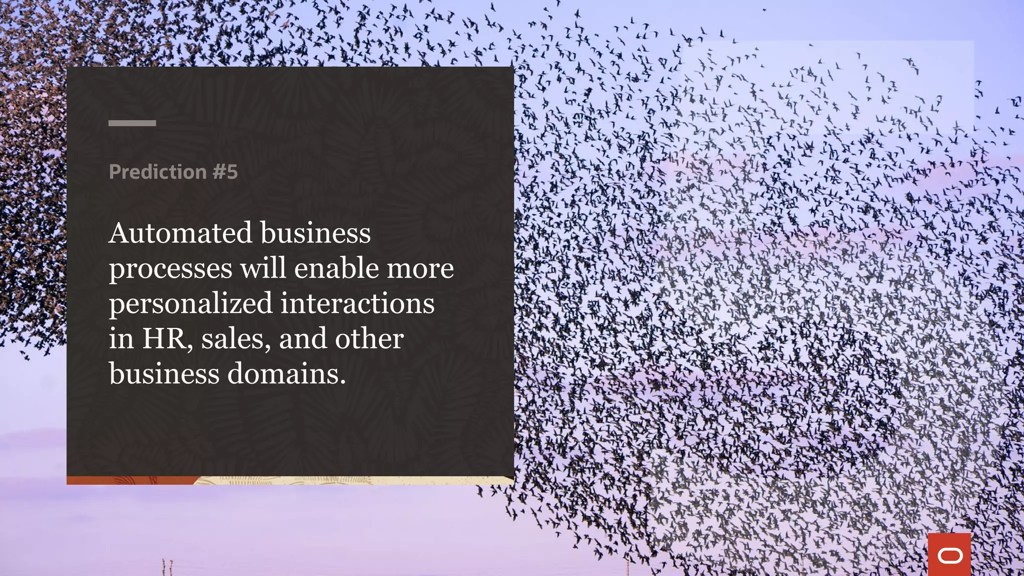 Prediction #5
Automated business
processes will enable more
personalized interactions
in HR, sales, and other
business domains.
 