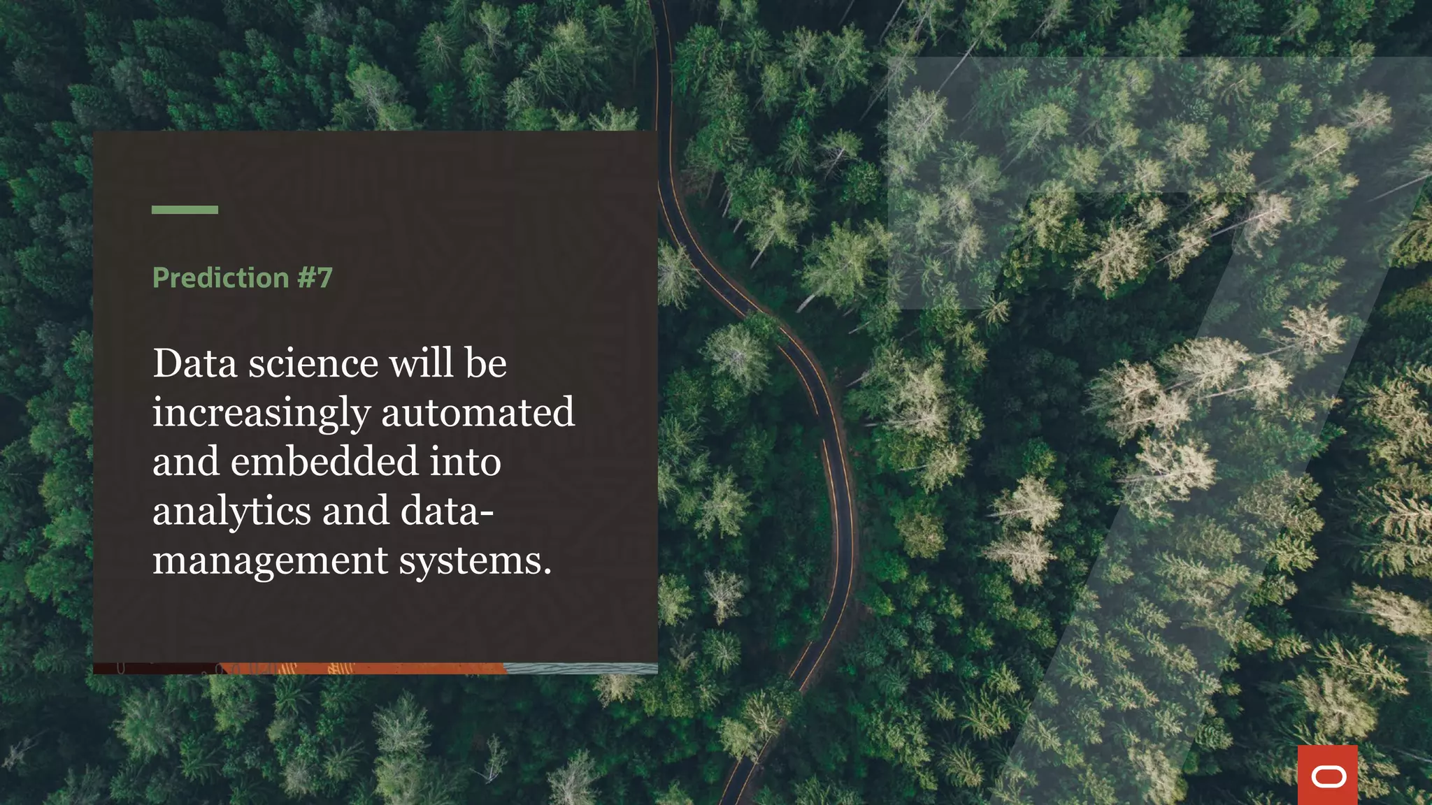 Prediction #7
Data science will be
increasingly automated
and embedded into
analytics and data-
management systems.
 