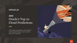 2020:
Oracle’s Top 10
Cloud Predictions
The impact automation, AI, machine
learning, blockchain, and more will
have on IT by 2025
 