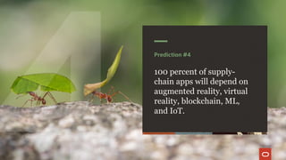 Prediction #4
100 percent of supply-
chain apps will depend on
augmented reality, virtual
reality, blockchain, ML,
and IoT.
 