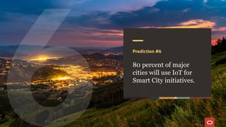 Prediction #6
80 percent of major
cities will use IoT for
Smart City initiatives.
 