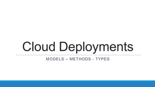 Cloud Deployments
MODELS – METHODS - TYPES
 
