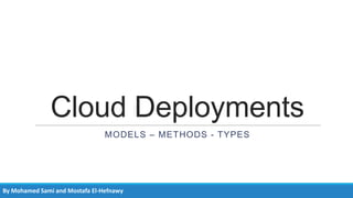 Cloud Deployments
MODELS – METHODS - TYPES

By Mohamed Sami and Mostafa El-Hefnawy

 