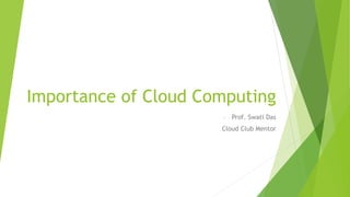 Importance of Cloud Computing
- Prof. Swati Das
Cloud Club Mentor
 