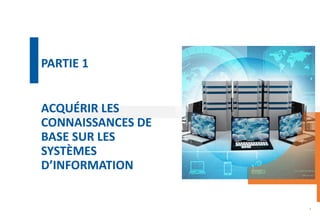 ACQUÉRIR LES
CONNAISSANCES DE
BASE SUR LES
SYSTÈMES
D’INFORMATION
4
PARTIE 1
 