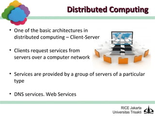 Distributed Computing

• One of the basic architectures in
  distributed computing – Client-Server

• Clients request services from
  servers over a computer network

• Services are provided by a group of servers of a particular
  type

• DNS services. Web Services
 