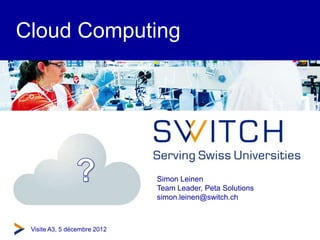 Cloud Computing




                             Simon Leinen
                             Team Leader, Peta Solutions
                             simon.leinen@switch.ch



 © SWITCH52012
  Visite A3, décembre 2012
 