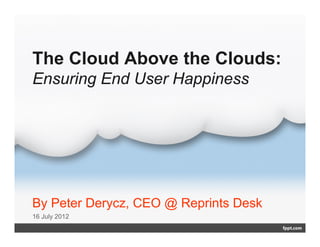 The Cloud Above the Clouds:
Ensuring End User Happiness




By Peter Derycz, CEO @ Reprints Desk
16 July 2012
 