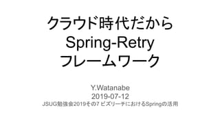 クラウド時代だから
Spring-Retry
フレームワーク
Y.Watanabe
2019-07-12
JSUG勉強会2019その7 ビズリーチにおけるSpringの活用
 
