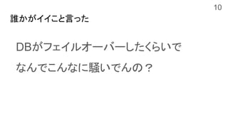 誰かがイイこと言った
DBがフェイルオーバーしたくらいで
なんでこんなに騒いでんの？
10
 