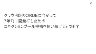 クラウド時代のRDBに向かって
7年前に開発打ち止めの
コネクションプール機構を使い続けるとでも？
28
 