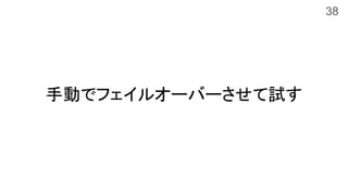 手動でフェイルオーバーさせて試す
38
 