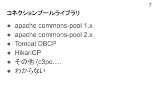 コネクションプールライブラリ
● apache commons-pool 1.x
● apache commons-pool 2.x
● Tomcat DBCP
● HikariCP
● その他 (c3po….
● わからない
7
 