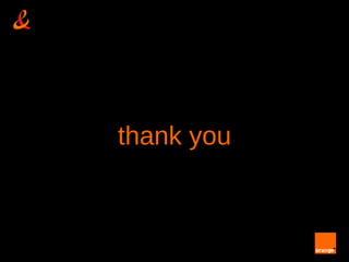 thank you



Orange Labs - Research & Development – France Telecom and OW2 – 1 April 2009
                                                                               unrestricted
 