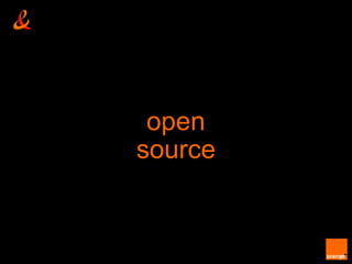 open
                                                  source


Orange Labs - Research & Development – France Telecom and OW2 – 1 April 2009
                                                                               unrestricted
 