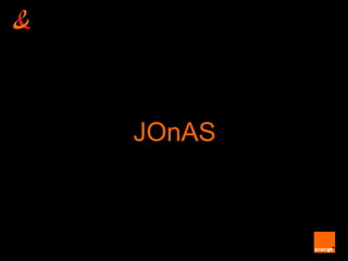 JOnAS



Orange Labs - Research & Development – France Telecom and OW2 – 1 April 2009
                                                                               unrestricted
 