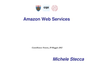Amazon Web Services




   Castelfranco Veneto, 29 Maggio 2012




                           Michele Stecca
 