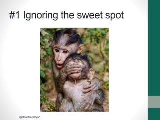 #1 Ignoring the sweet spot
@cloudfoundryart
 