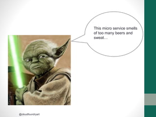 This micro service smells
of too many beers and
sweat…
@cloudfoundryart
 