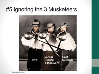 #5 Ignoring the 3 Musketeers
APIs
Service
Registry
& Discovery
Fault
Tolerance
@cloudfoundryart
 