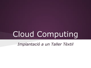 Cloud Computing
 Implantació a un Taller Tèxtil
 