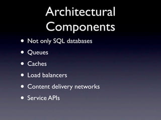Architectural
        Components
• Not only SQL databases
• Queues
• Caches
• Load balancers
• Content delivery networks
• Service APIs
 