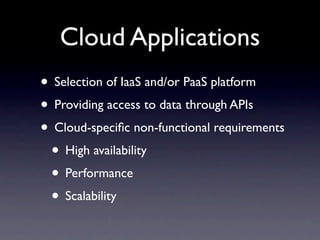 Cloud Applications
• Selection of IaaS and/or PaaS platform
• Providing access to data through APIs
• Cloud-speciﬁc non-functional requirements
 • High availability
 • Performance
 • Scalability
 