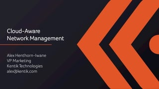 Cloud-Aware
Network Management
Alex Henthorn-Iwane
VP Marketing
KentikTechnologies
alex@kentik.com
 