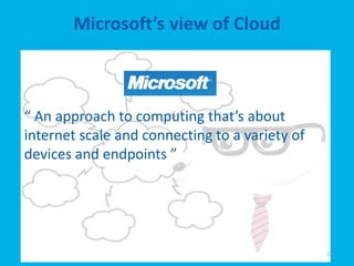 Microsoft’s view of Cloud



“ An approach to computing that’s about
internet scale and connecting to a variety of
devices and endpoints ”




                                                15
 