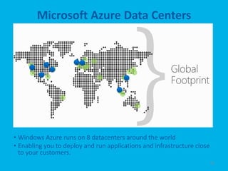 Microsoft Azure Data Centers




• Windows Azure runs on 8 datacenters around the world
• Enabling you to deploy and run applications and infrastructure close
  to your customers.
                                                                         26
 
