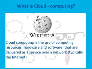 What is Cloud - computing?




Cloud computing is the use of computing
resources (hardware and software) that are
delivered as a service over a network (typically
the Internet)
 