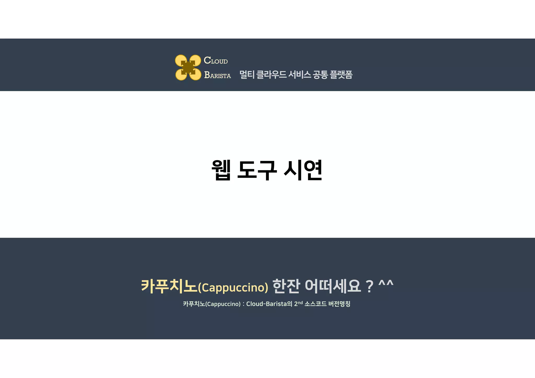 웹 도구 시연
CLOUD
BARISTA 멀티클라우드서비스공통플랫폼
카푸치노(Cappuccino) 한잔 어떠세요 ? ^^
카푸치노(Cappuccino) : Cloud-Barista의 2nd 소스코드 버전명칭
 