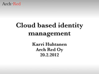 Cloud based identity
   management
    Karri Huhtanen
     Arch Red Oy
       20.2.2012
 