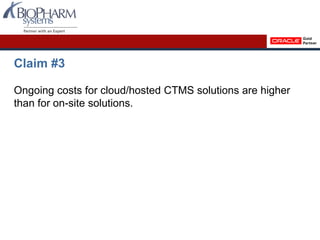 Claim #3
Ongoing costs for cloud/hosted CTMS solutions are higher
than for on-site solutions.
 