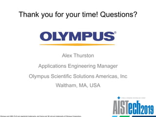 Thank you for your time! Questions?
Alex Thurston
Applications Engineering Manager
Olympus Scientific Solutions Americas, Inc
Waltham, MA, USA
Olympus and 38DL PLUS are registered trademarks, and Vanta and 38-Link are trademarks of Olympus Corporation.
 