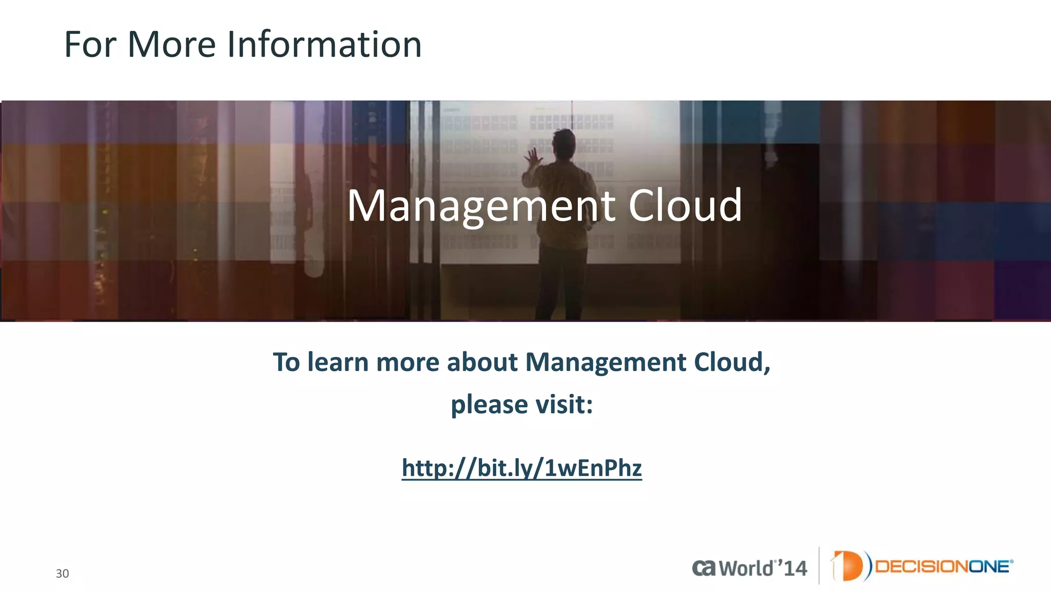 30 
© 2014 CA. ALL RIGHTS RESERVED. 
For More Information 
To learn more about Management Cloud, please visit: 
http://bit.ly/1wEnPhz 
Insert appropriate screenshot and textoverlayfrom following“More Info Graphics” slide here; ensure it links to correct page 
Management Cloud  