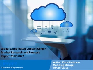 Copyright © IMARC Service Pvt Ltd. All Rights Reserved
Global Cloud-based Contact Center
Market Research and Forecast
Report 2022-2027
Author: Elena Anderson
Marketing Manager
IMARC Group
© 2022 IMARC All Rights Reserved
 