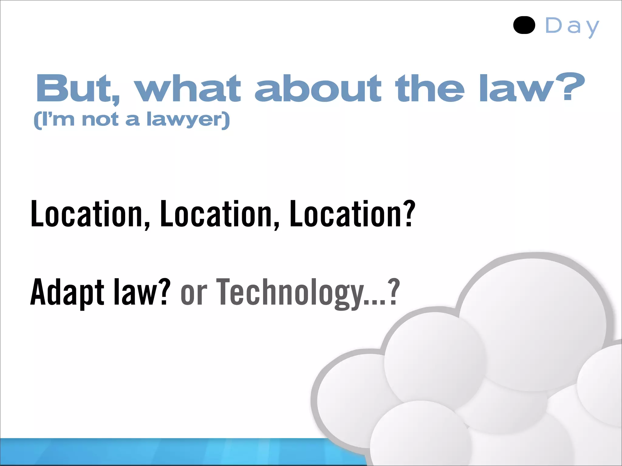 But, what about the law?
(I’m not a lawyer)




Location, Location, Location?

Adapt law? or Technology...?
 