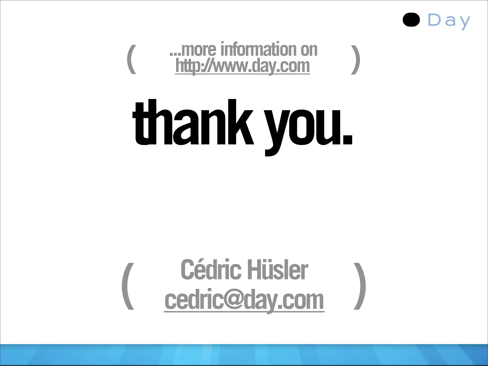 (   ...more information on
      http://www.day.com     )

thank you.

     Cédric Hüsler
(   cedric@day.com           )
 