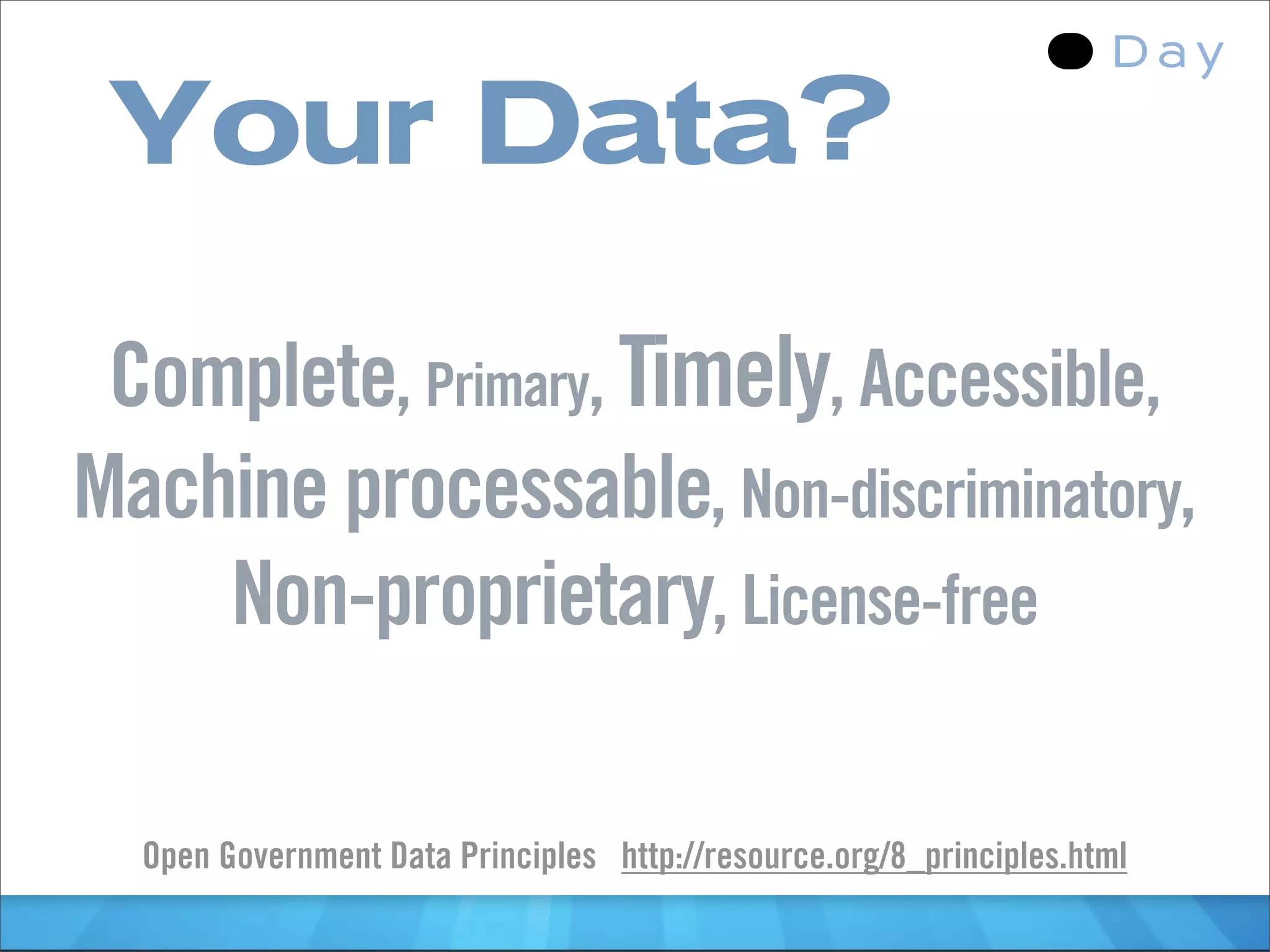 Your Data?

 Complete, Primary, Timely, Accessible,
Machine processable, Non-discriminatory,
    Non-proprietary, License-free

  Open Government Data Principles http://resource.org/8_principles.html
 