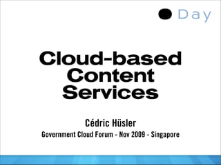 Cloud-based
  Content
  Services
              Cédric Hüsler
Government Cloud Forum - Nov 2009 - Singapore
 