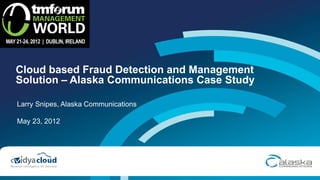 Cloud based Fraud Detection and Management
Solution – Alaska Communications Case Study

Larry Snipes, Alaska Communications

May 23, 2012
 