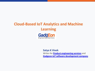 Cloud-Based IoT Analytics and Machine
Learning
Satya K Vivek
Writes for Product engineering services and
Gadgeon-IoT software development company.
 