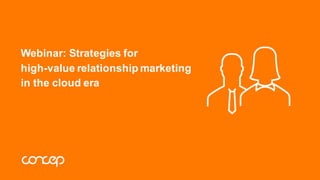 Webinar:  Strategies  for  
high-­value  relationship  marketing  
in  the  cloud  era
 
