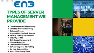TYPES OF SERVER
MANAGEMENT WE
PROVIDE
Cloud Server Troubleshooting
Infected Website Recovery
Database Repair
Website Monitoring & Rescue
Backup & Setup Restoration
Security Audits
Disk Space Management
Disaster Recovery
Database Optimization
Software Update & Patching
Service Optimization
And Exceptionally more
 