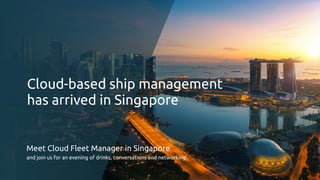 Cloud-based ship management  
has arrived in Singapore
Meet Cloud Fleet Manager in Singapore
and join us for an evening of drinks, conversations and networking
 