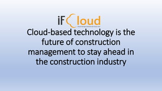 Cloud-based technology is the
future of construction
management to stay ahead in
the construction industry
 